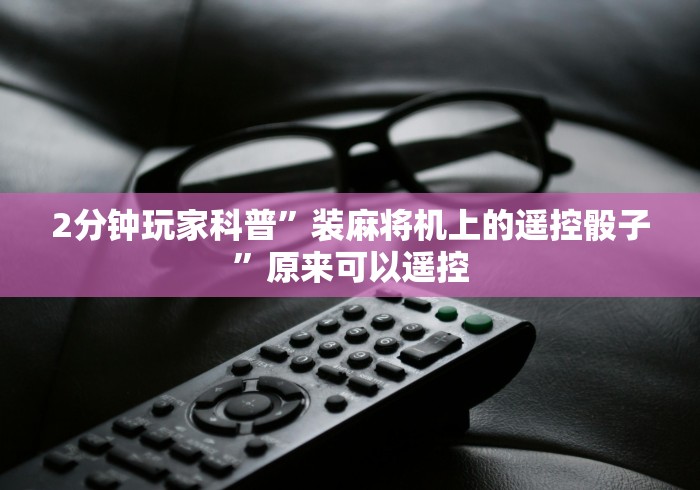 2分钟玩家科普”装麻将机上的遥控骰子”原来可以遥控 2分钟玩家科普”装麻将机上的遥控骰子”原来可以遥控