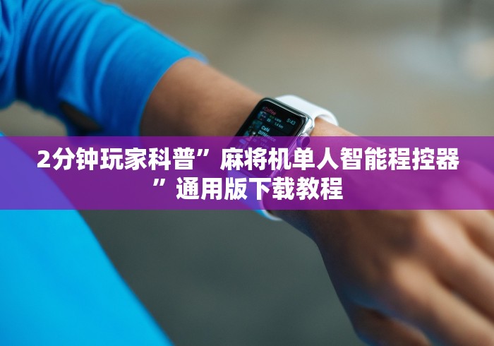 2分钟玩家科普”麻将机单人智能程控器”通用版下载教程 2分钟玩家科普”麻将机单人智能程控器”通用版下载教程