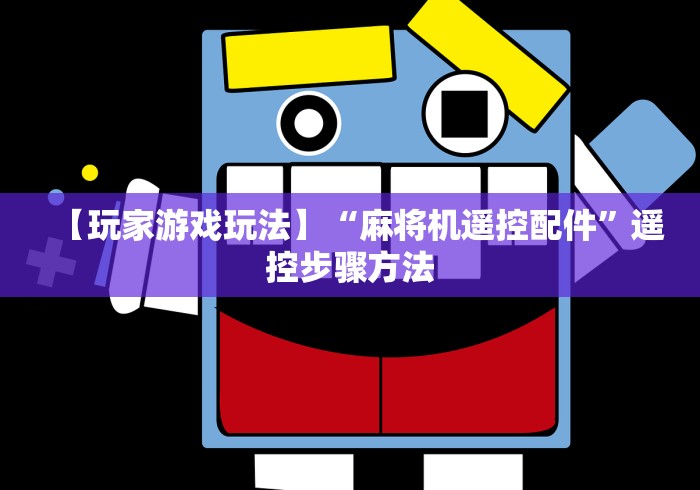 【玩家游戏玩法】“麻将机遥控配件”遥控步骤方法 【玩家游戏玩法】“麻将机遥控配件”遥控步骤方法