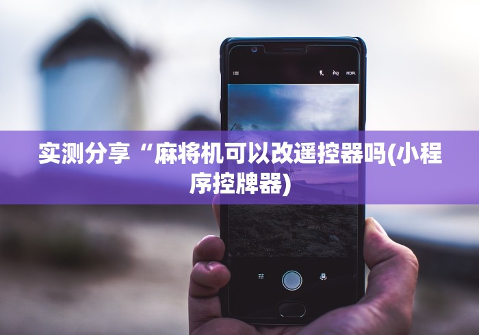 实测分享“麻将机可以改遥控器吗(小程序控牌器) 实测分享“麻将机可以改遥控器吗(小程序控牌器)