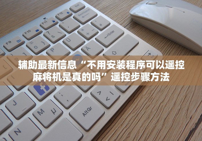 辅助最新信息“不用安装程序可以遥控麻将机是真的吗”遥控步骤方法 辅助最新信息“不用安装程序可以遥控麻将机是真的吗”遥控步骤方法
