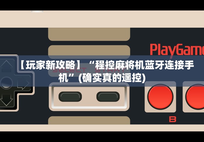 【玩家新攻略】“程控麻将机蓝牙连接手机”(确实真的遥控)