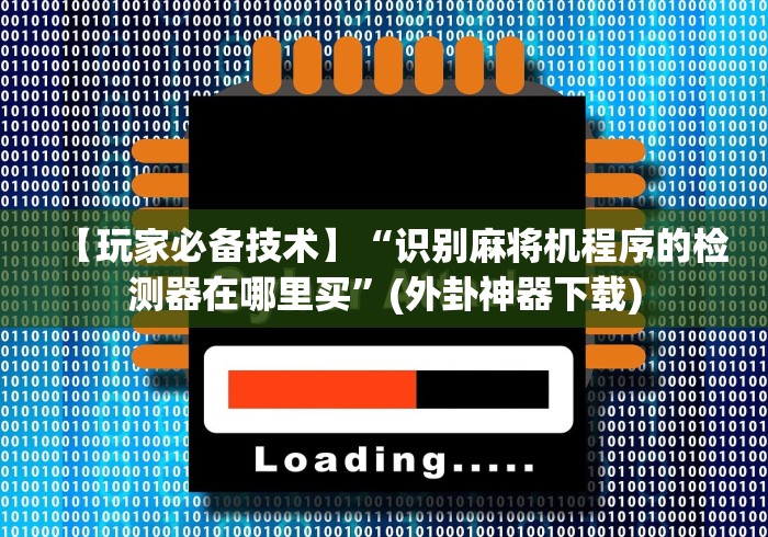 【玩家必备技术】“识别麻将机程序的检测器在哪里买”(外卦神器下载)