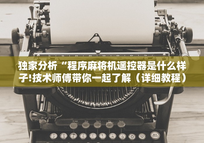 独家分析“程序麻将机遥控器是什么样子!技术师傅带你一起了解(详细教程)-知乎 独家分析“程序麻将机遥控器是什么样子!技术师傅带你一起了解(详细教程)-知乎