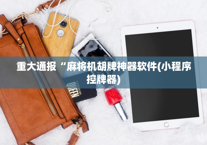 重大通报“麻将机胡牌神器软件(小程序控牌器) 重大通报“麻将机胡牌神器软件(小程序控牌器)