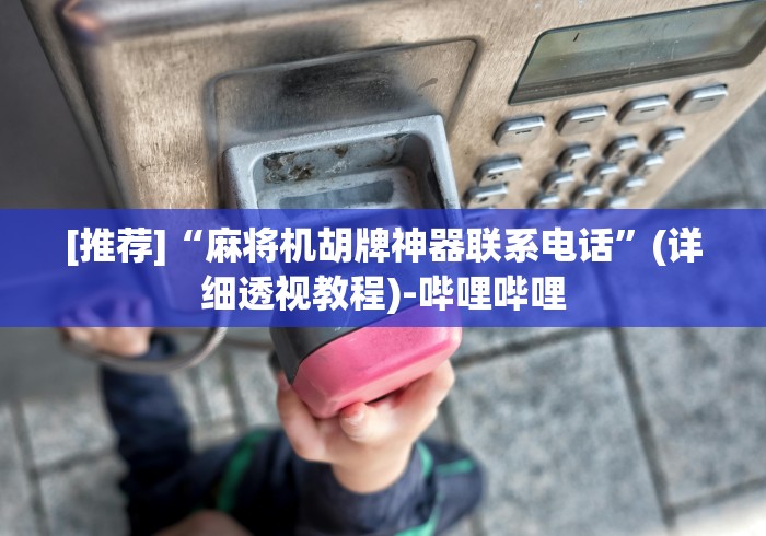 [推荐]“麻将机胡牌神器联系电话”(详细透视教程)-哔哩哔哩