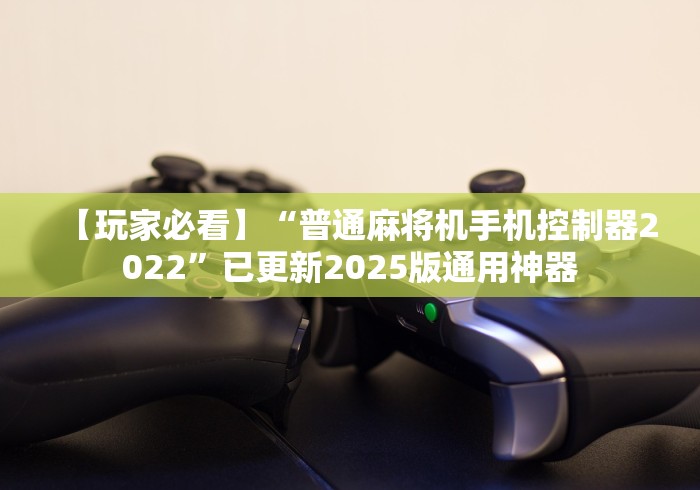 【玩家必看】“普通麻将机手机控制器2022”已更新2025版通用神器