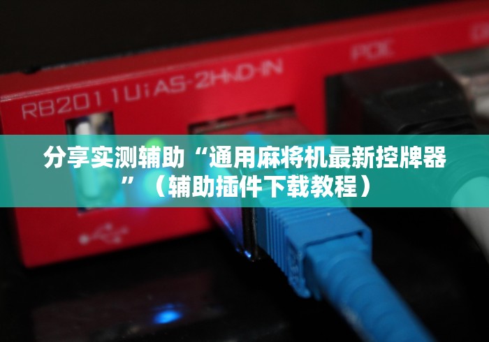 分享实测辅助“通用麻将机最新控牌器”(辅助插件下载教程) 分享实测辅助“通用麻将机最新控牌器”(辅助插件下载教程)