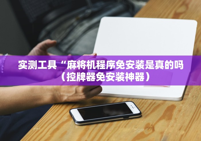 实测工具“麻将机程序免安装是真的吗（控牌器免安装神器）