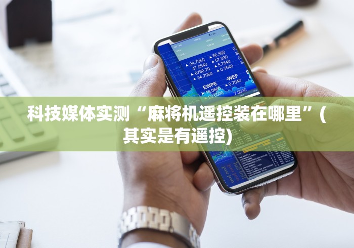 科技媒体实测“麻将机遥控装在哪里”(其实是有遥控) 科技媒体实测“麻将机遥控装在哪里”(其实是有遥控)