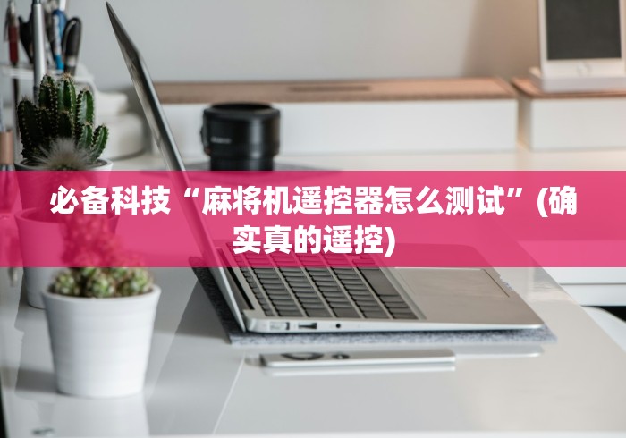 必备科技“麻将机遥控器怎么测试”(确实真的遥控)