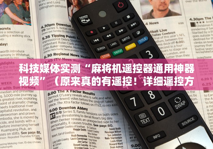 科技媒体实测“麻将机遥控器通用神器视频”(原来真的有遥控!详细遥控方法)知乎 科技媒体实测“麻将机遥控器通用神器视频”(原来真的有遥控!详细遥控方法)知乎