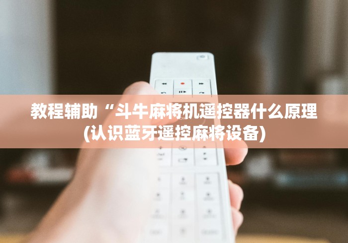教程辅助“斗牛麻将机遥控器什么原理(认识蓝牙遥控麻将设备)