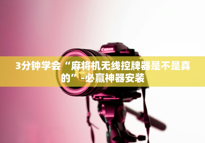 3分钟学会“麻将机无线控牌器是不是真的”-必赢神器安装 3分钟学会“麻将机无线控牌器是不是真的”-必赢神器安装