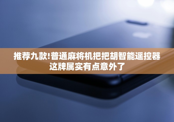 推荐九款!普通麻将机把把胡智能遥控器这牌属实有点意外了