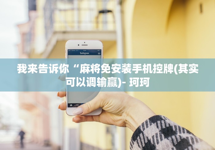 我来告诉你“麻将免安装手机控牌(其实可以调输赢)- 珂珂