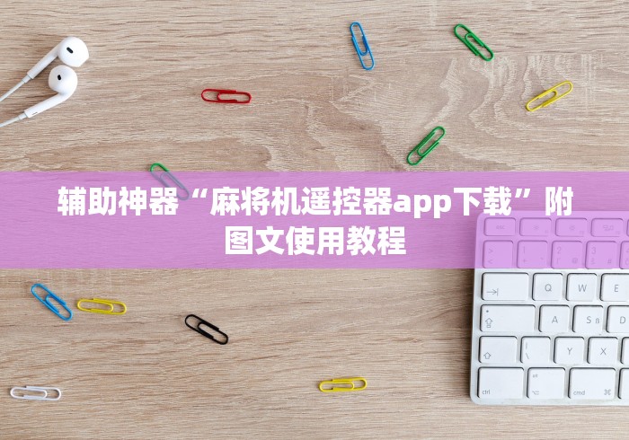 辅助神器“麻将机遥控器app下载”附图文使用教程 辅助神器“麻将机遥控器app下载”附图文使用教程