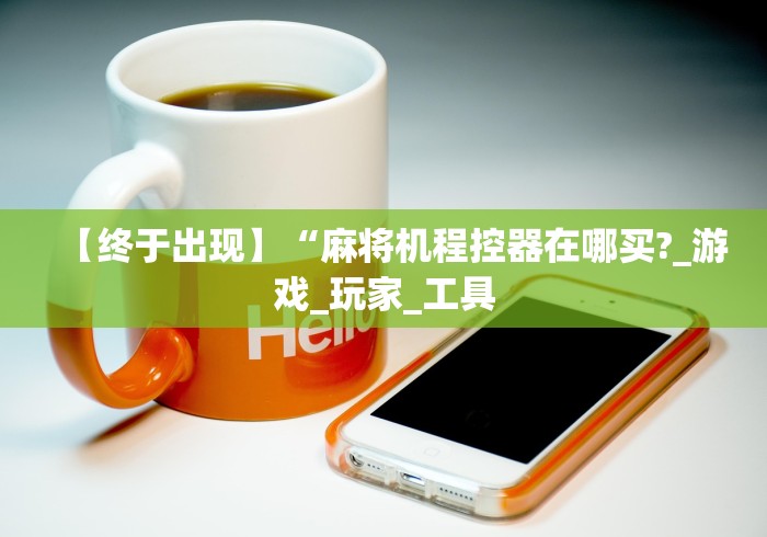 【终于出现】“麻将机程控器在哪买?_游戏_玩家_工具