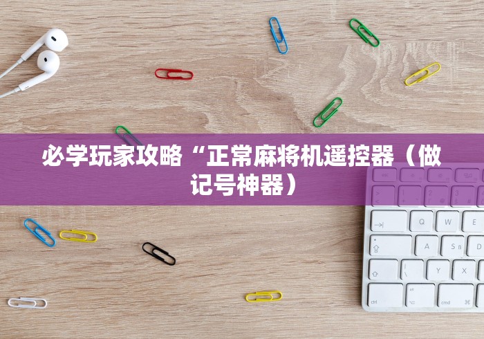 必学玩家攻略“正常麻将机遥控器(做记号神器) 必学玩家攻略“正常麻将机遥控器(做记号神器)