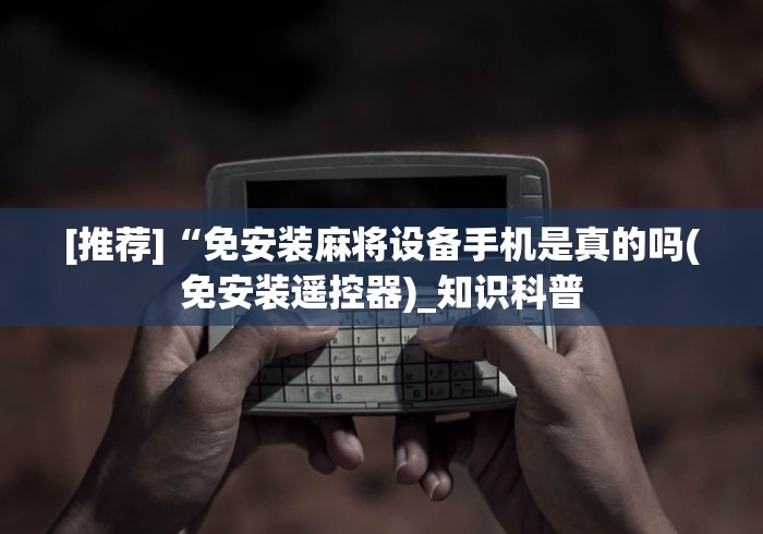[推荐]“免安装麻将设备手机是真的吗(免安装遥控器)_知识科普