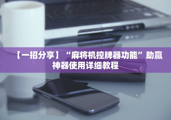 【一招分享】“麻将机控牌器功能”助赢神器使用详细教程
