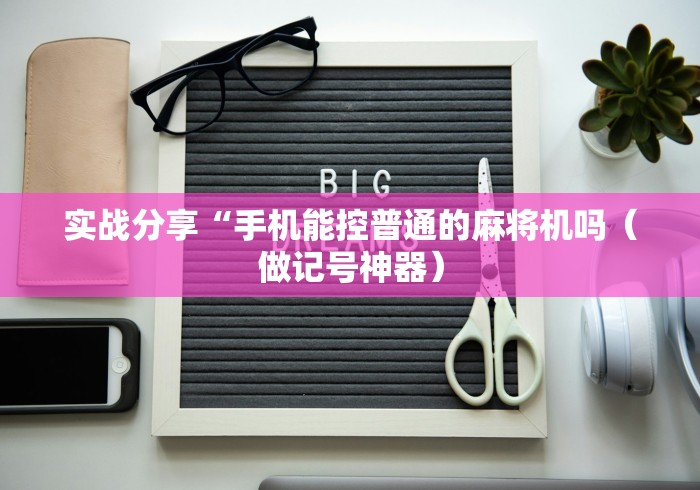 实战分享“手机能控普通的麻将机吗（做记号神器）