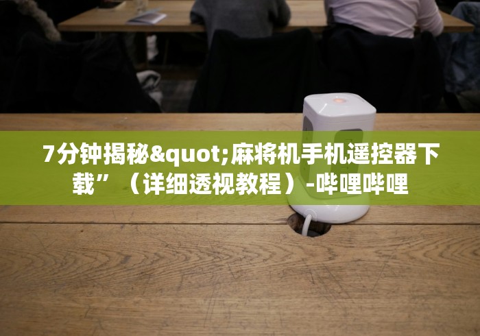 7分钟揭秘"麻将机手机遥控器下载”(详细透视教程)-哔哩哔哩 7分钟揭秘"麻将机手机遥控器下载”(详细透视教程)-哔哩哔哩