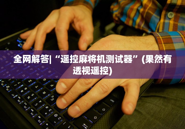 玩家实测“太原麻将机程控器(确实真的有遥控) 玩家实测“太原麻将机程控器(确实真的有遥控)