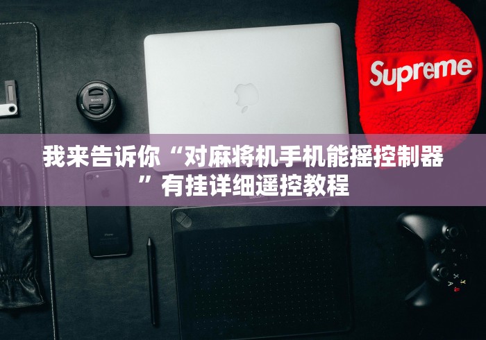 [实测]“广州麻将机免安装控牌器市场”-玩家曝光遥控流程