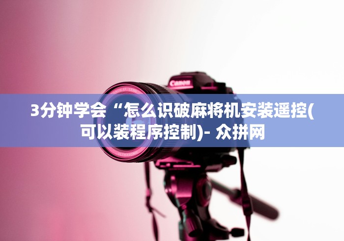 3分钟学会“怎么识破麻将机安装遥控(可以装程序控制)- 众拼网 3分钟学会“怎么识破麻将机安装遥控(可以装程序控制)- 众拼网