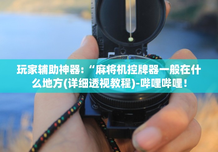 玩家辅助神器:“麻将机控牌器一般在什么地方(详细透视教程)-哔哩哔哩! 玩家辅助神器:“麻将机控牌器一般在什么地方(详细透视教程)-哔哩哔哩!