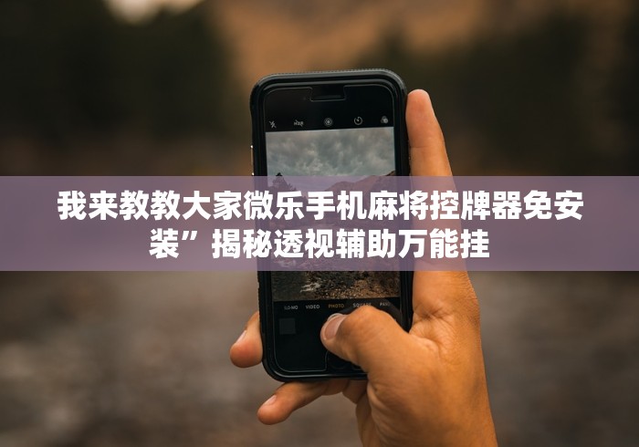 我来教教大家微乐手机麻将控牌器免安装”揭秘透视辅助万能挂