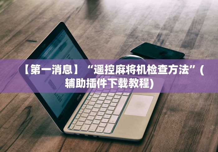 实用软件盘点：麻将机程控器软件使用”通用版下载教程