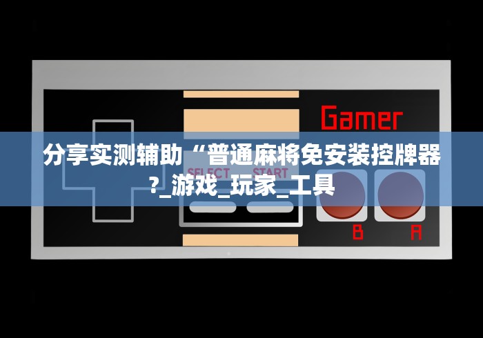 分享实测辅助“普通麻将免安装控牌器?_游戏_玩家_工具