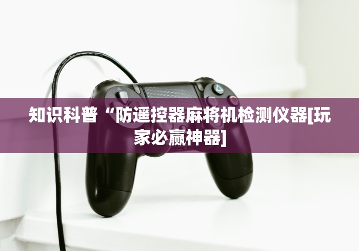 独家分析“麻将机控牌器装哪里[玩家必赢神器]