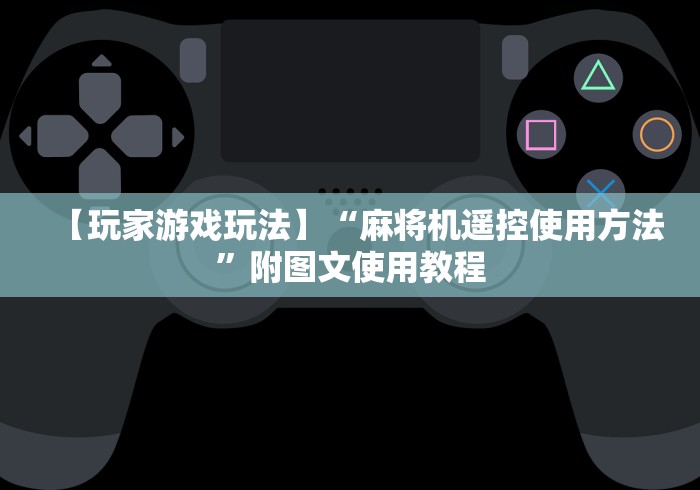 【玩家游戏玩法】“麻将机遥控使用方法”附图文使用教程