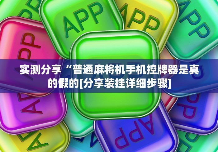 实测分享“普通麻将机手机控牌器是真的假的[分享装挂详细步骤]