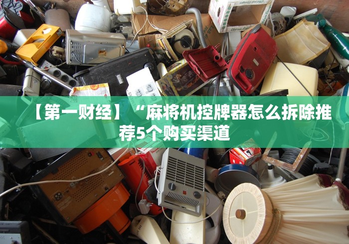 【第一财经】“麻将机控牌器怎么拆除推荐5个购买渠道