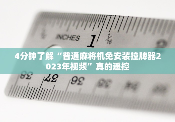 4分钟了解“普通麻将机免安装控牌器2023年视频”真的遥控