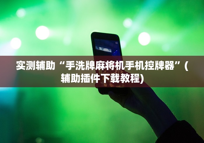 实测辅助“手洗牌麻将机手机控牌器”(辅助插件下载教程) 实测辅助“手洗牌麻将机手机控牌器”(辅助插件下载教程)
