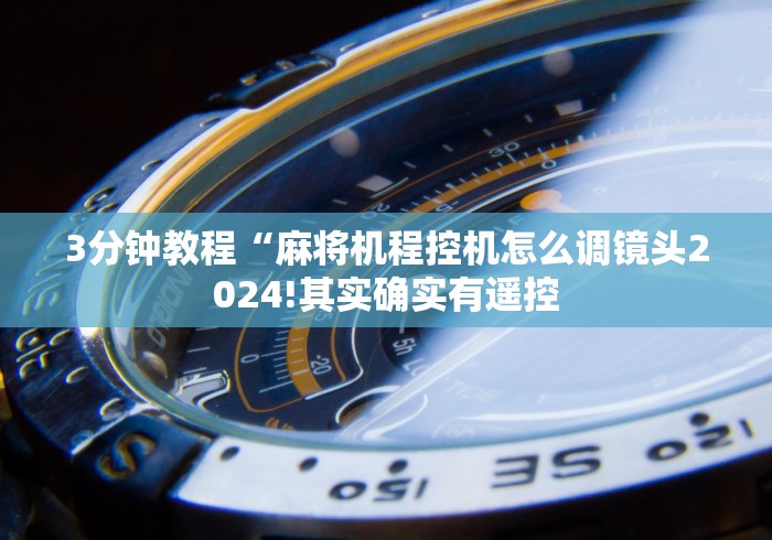 3分钟教程“麻将机程控机怎么调镜头2024!其实确实有遥控