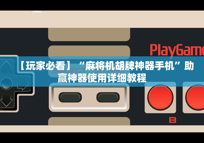 【玩家必看】“麻将机胡牌神器手机”助赢神器使用详细教程