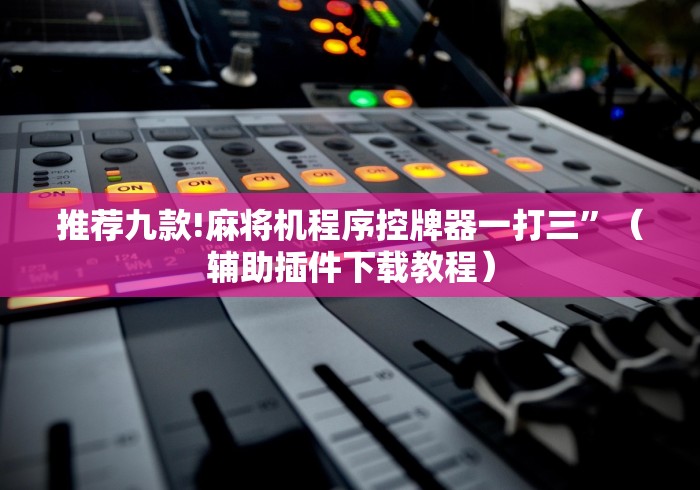 推荐九款!麻将机程序控牌器一打三”(辅助插件下载教程) 推荐九款!麻将机程序控牌器一打三”(辅助插件下载教程)