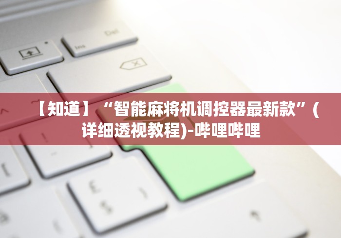 【知道】“智能麻将机调控器最新款”(详细透视教程)-哔哩哔哩