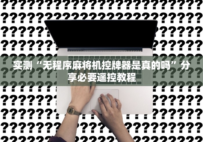 实测“无程序麻将机控牌器是真的吗”分享必要遥控教程 实测“无程序麻将机控牌器是真的吗”分享必要遥控教程