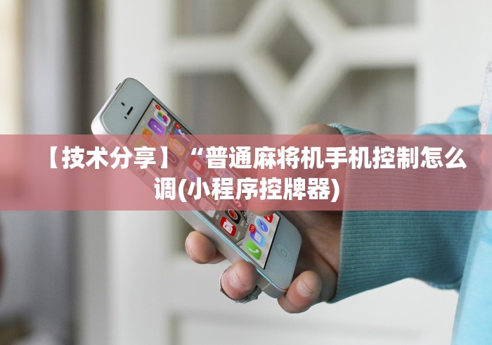 【技术分享】“普通麻将机手机控制怎么调(小程序控牌器) 【技术分享】“普通麻将机手机控制怎么调(小程序控牌器)