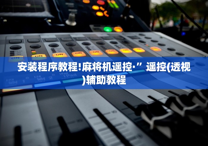 安装程序教程!麻将机遥控·”遥控(透视)辅助教程 安装程序教程!麻将机遥控·”遥控(透视)辅助教程