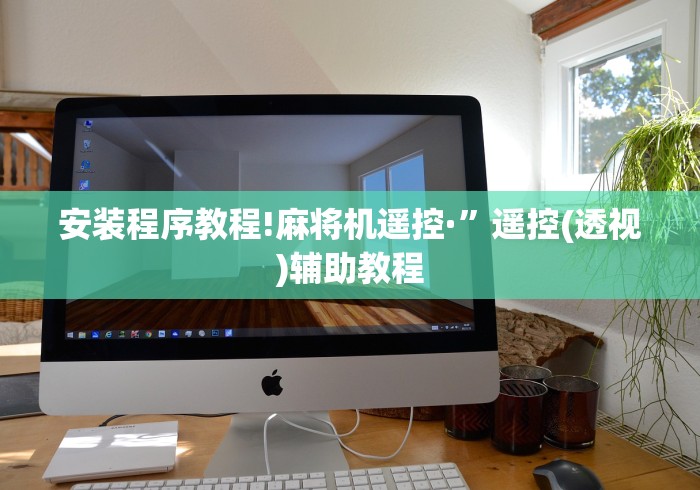 安装程序教程!麻将机遥控·”遥控(透视)辅助教程 安装程序教程!麻将机遥控·”遥控(透视)辅助教程