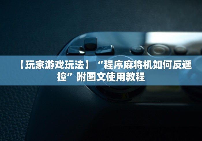 【玩家游戏玩法】“程序麻将机如何反遥控”附图文使用教程 【玩家游戏玩法】“程序麻将机如何反遥控”附图文使用教程