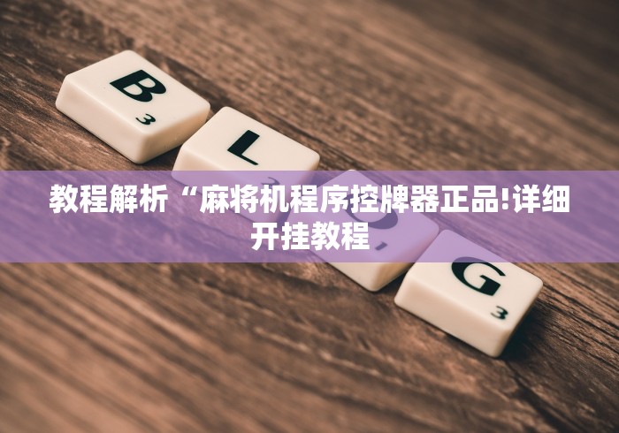 教程解析“麻将机程序控牌器正品!详细开挂教程